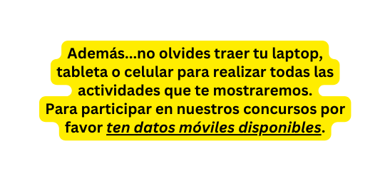 Además no olvides traer tu laptop tableta o celular para realizar todas las actividades que te mostraremos Para participar en nuestros concursos por favor ten datos móviles disponibles